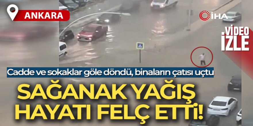 Ankara'yı sağanak vurdu, çatılar uçtu, ağaçlar devrildi: Sele kapıl